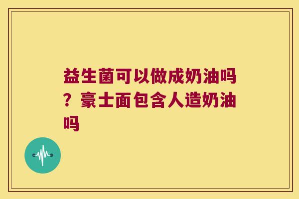 益生菌可以做成奶油吗？豪士面包含人造奶油吗