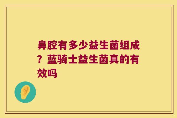 鼻腔有多少益生菌组成?蓝骑士益生菌真的有效吗 鼻腔有多少益生菌组成?蓝骑士益生菌真的有效吗
