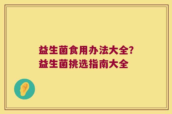 益生菌食用办法大全？益生菌挑选指南大全