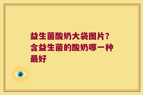 益生菌酸奶大袋图片?含益生菌的酸奶哪一种好 益生菌酸奶大袋图片?含益生菌的酸奶哪一种好