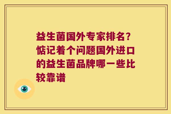 益生菌国外专家排名？惦记着个问题国外进口的益生菌品牌哪一些比较靠谱