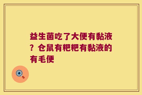 益生菌吃了大便有黏液?仓鼠有粑粑有黏液的有毛便 益生菌吃了大便有黏液?仓鼠有粑粑有黏液的有毛便