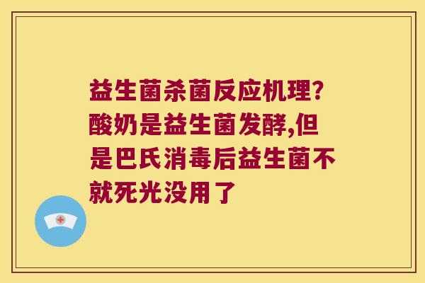 益生菌杀菌反应机理？酸奶是益生菌发酵,但是巴氏消毒后益生菌不就死光没用了