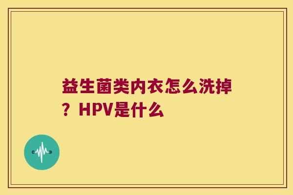 益生菌类内衣怎么洗掉？HPV是什么