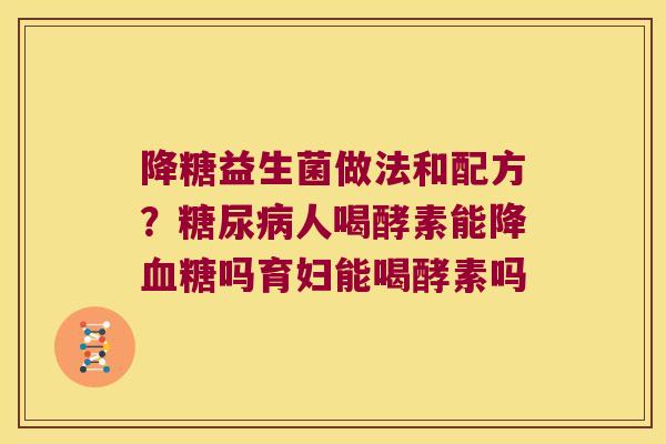 降糖益生菌做法和配方？人喝酵素能降吗育妇能喝酵素吗