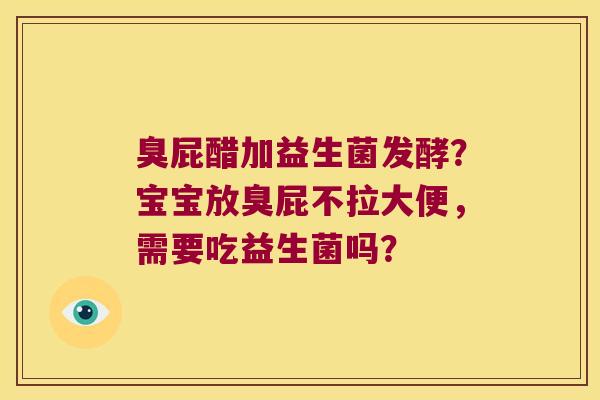 臭屁醋加益生菌发酵？宝宝放臭屁不拉大便，需要吃益生菌吗？