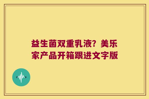 益生菌双重乳液？美乐家产品开箱跟进文字版