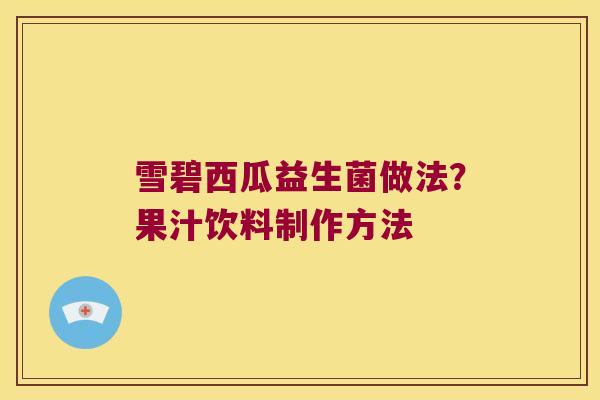 雪碧西瓜益生菌做法?果汁饮料制作方法 雪碧西瓜益生菌做法?果汁饮料制作方法