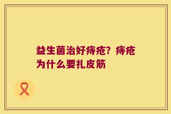 益生菌治好痔疮？痔疮为什么要扎皮筋