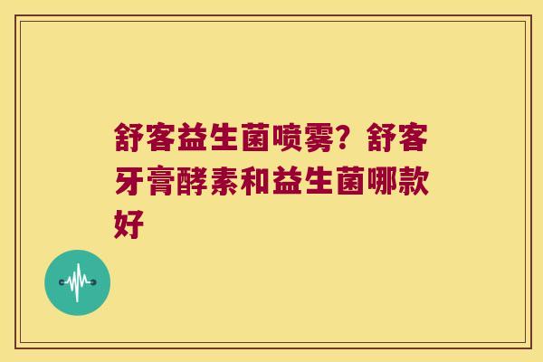 舒客益生菌喷雾？舒客牙膏酵素和益生菌哪款好