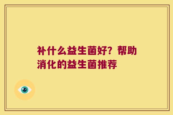 补什么益生菌好？帮助消化的益生菌推荐