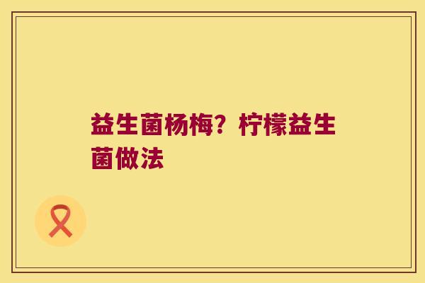 益生菌杨梅?柠檬益生菌做法 益生菌杨梅?柠檬益生菌做法