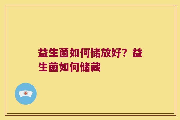 益生菌如何储放好？益生菌如何储藏
