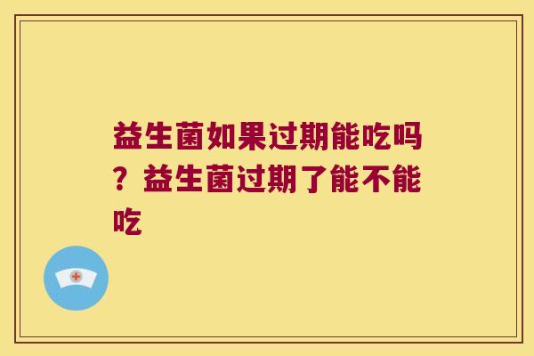 益生菌如果过期能吃吗？益生菌过期了能不能吃