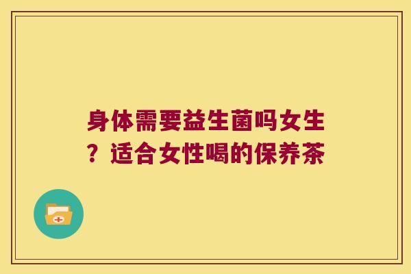 身体需要益生菌吗女生？适合女性喝的保养茶