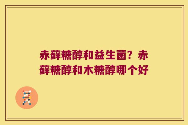 赤藓糖醇和益生菌？赤藓糖醇和木糖醇哪个好