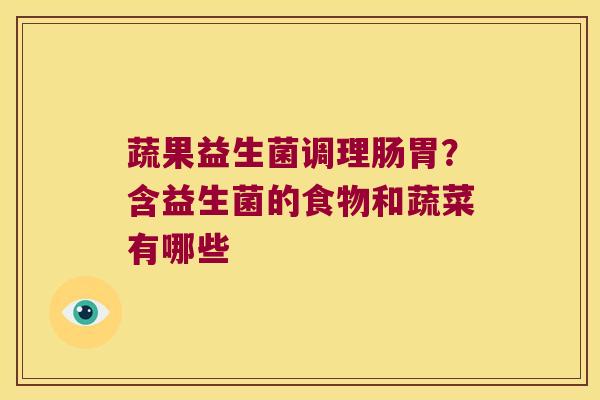 蔬果益生菌调理肠胃？含益生菌的食物和蔬菜有哪些