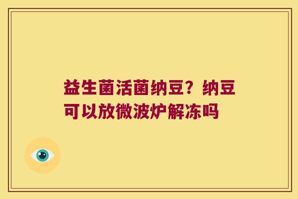 益生菌活菌纳豆？纳豆可以放微波炉解冻吗