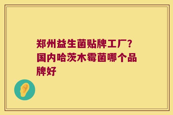郑州益生菌贴牌工厂？国内哈茨木霉菌哪个品牌好