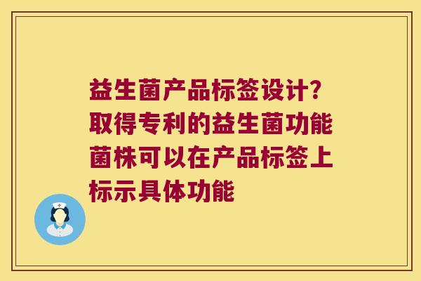 益生菌产品标签设计？取得专利的益生菌功能菌株可以在产品标签上标示具体功能