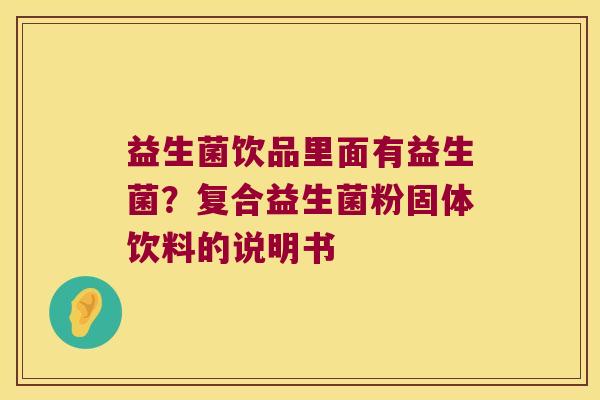 益生菌饮品里面有益生菌?复合益生菌粉固体饮料的说明书 益生菌饮品里面有益生菌?复合益生菌粉固体饮料的说明书