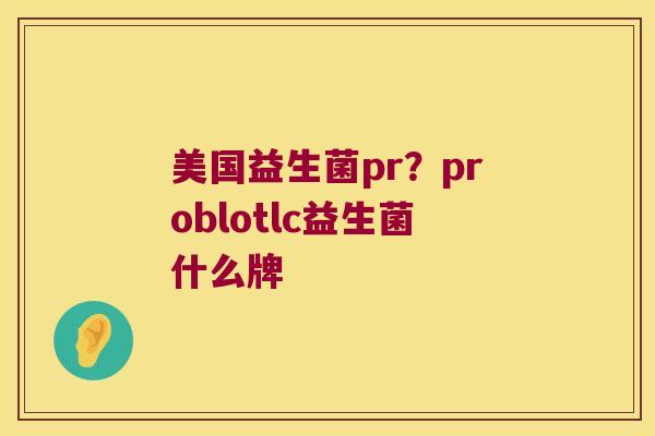 美国益生菌pr？problotlc益生菌什么牌