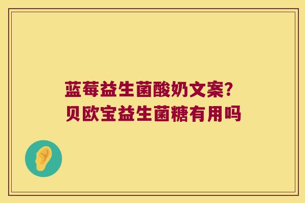 蓝莓益生菌酸奶文案？贝欧宝益生菌糖有用吗