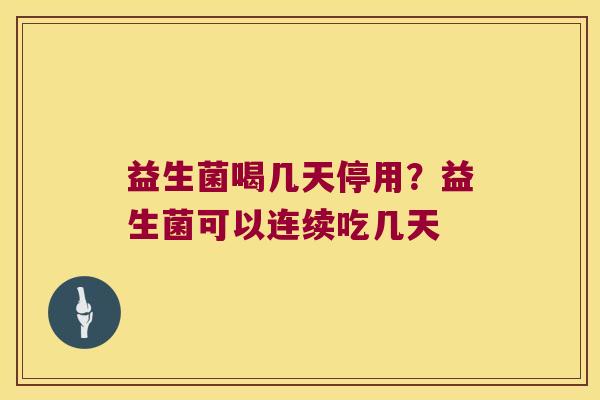 益生菌喝几天停用?益生菌可以连续吃几天 益生菌喝几天停用?益生菌可以连续吃几天