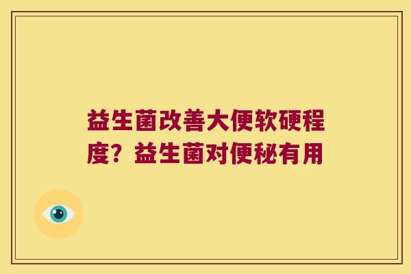 益生菌改善大便软硬程度？益生菌对便秘有用