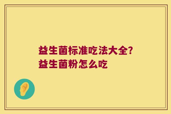 益生菌标准吃法大全？益生菌粉怎么吃