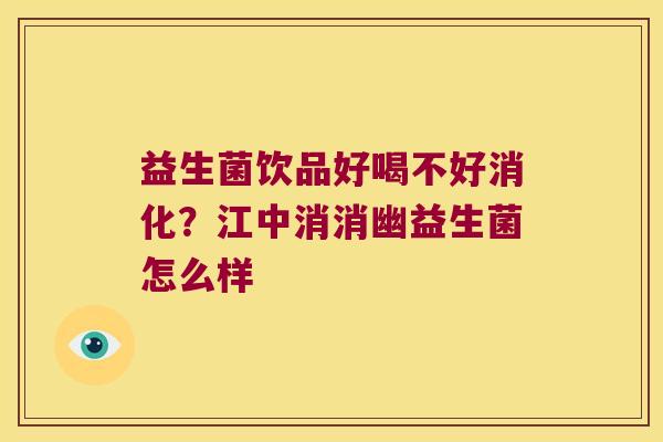 益生菌饮品好喝不好消化?江中消消幽益生菌怎么样 益生菌饮品好喝不好消化?江中消消幽益生菌怎么样