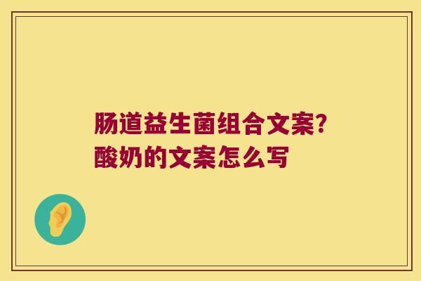 肠道益生菌组合文案？酸奶的文案怎么写