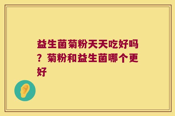 益生菌菊粉天天吃好吗？菊粉和益生菌哪个更好
