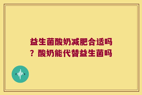 益生菌酸奶合适吗?酸奶能代替益生菌吗 益生菌酸奶合适吗?酸奶能代替益生菌吗