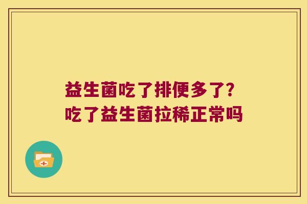 益生菌吃了排便多了？吃了益生菌拉稀正常吗