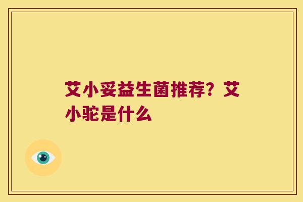 艾小妥益生菌推荐？艾小驼是什么