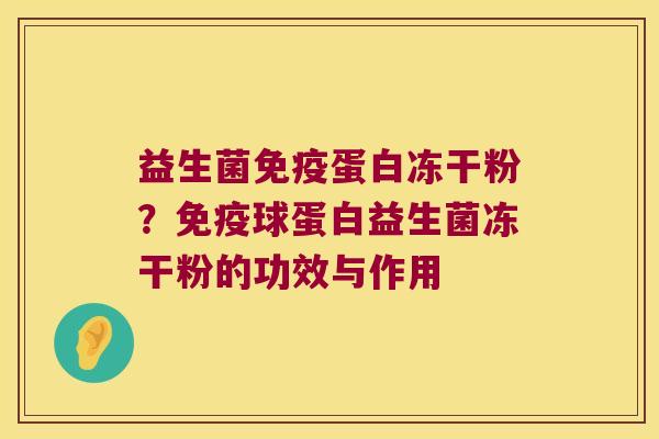 益生菌免疫蛋白冻干粉？免疫球蛋白益生菌冻干粉的功效与作用