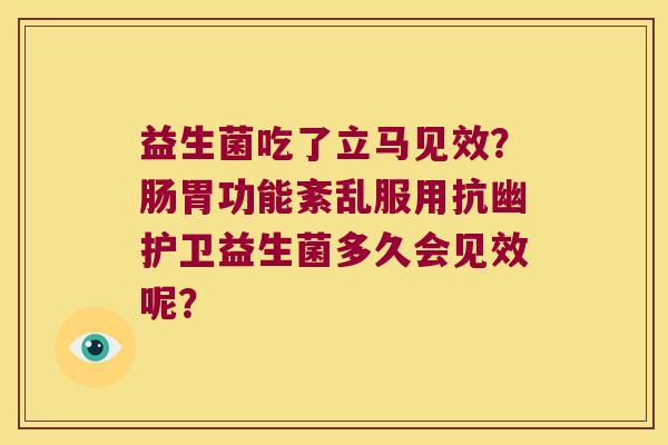 益生菌吃了立马见效？肠胃功能紊乱服用抗幽护卫益生菌多久会见效呢？
