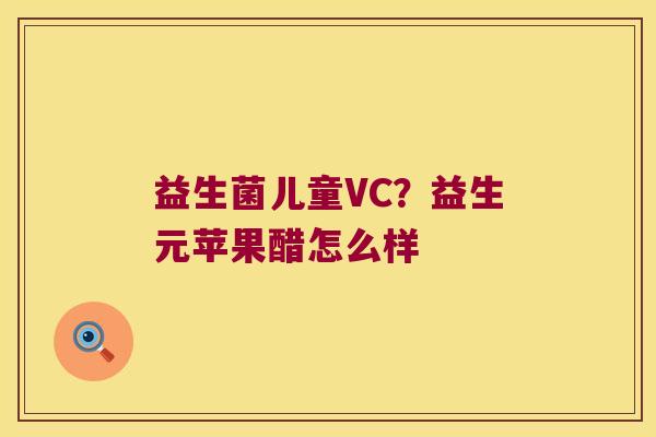 益生菌儿童VC？益生元苹果醋怎么样