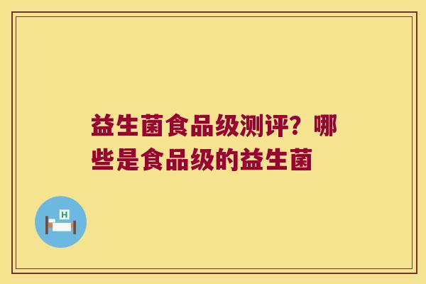 益生菌食品级测评？哪些是食品级的益生菌
