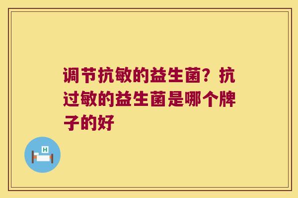 调节抗敏的益生菌?抗的益生菌是哪个牌子的好 调节抗敏的益生菌?抗的益生菌是哪个牌子的好