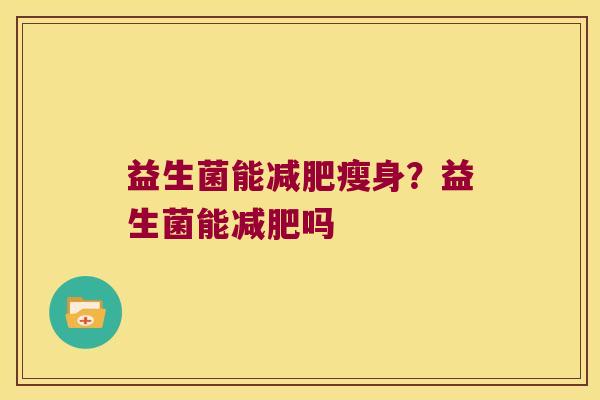 益生菌能瘦身?益生菌能吗 益生菌能瘦身?益生菌能吗