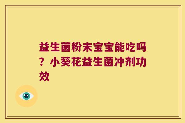 益生菌粉末宝宝能吃吗？小葵花益生菌冲剂功效