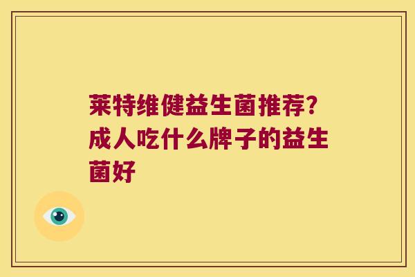 莱特维健益生菌推荐？成人吃什么牌子的益生菌好