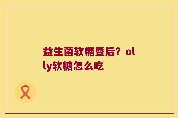 益生菌软糖暨后？olly软糖怎么吃