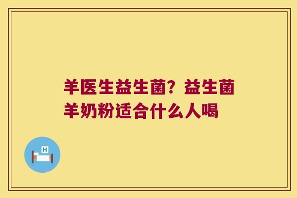 羊医生益生菌？益生菌羊奶粉适合什么人喝