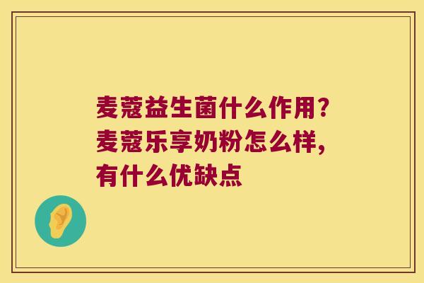 麦蔻益生菌什么作用？麦蔻乐享奶粉怎么样,有什么优缺点