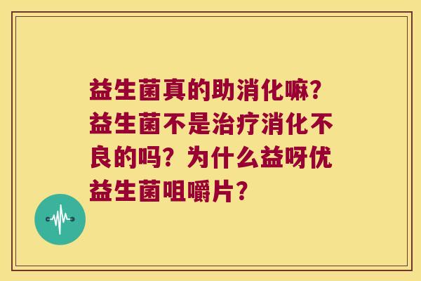 益生菌真的助消化嘛?益生菌不是的吗?为什么益呀优益生菌咀嚼片? 益生菌真的助消化嘛?益生菌不是的吗?为什么益呀优益生菌咀嚼片?