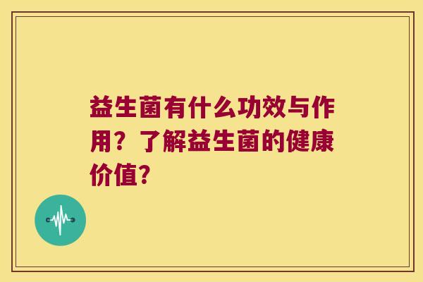 益生菌有什么功效与作用?了解益生菌的健康价值? 益生菌有什么功效与作用?了解益生菌的健康价值?