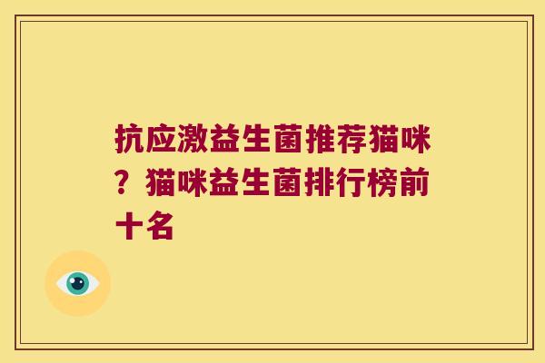 抗应激益生菌推荐猫咪?猫咪益生菌排行榜前十名 抗应激益生菌推荐猫咪?猫咪益生菌排行榜前十名